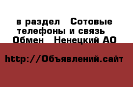  в раздел : Сотовые телефоны и связь » Обмен . Ненецкий АО